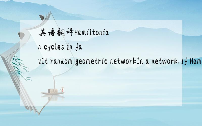 英语翻译Hamiltonian cycles in fault random geometric networkIn a network,if Hamiltonian cycles exist,the fault tolerance is better.不要google直译,