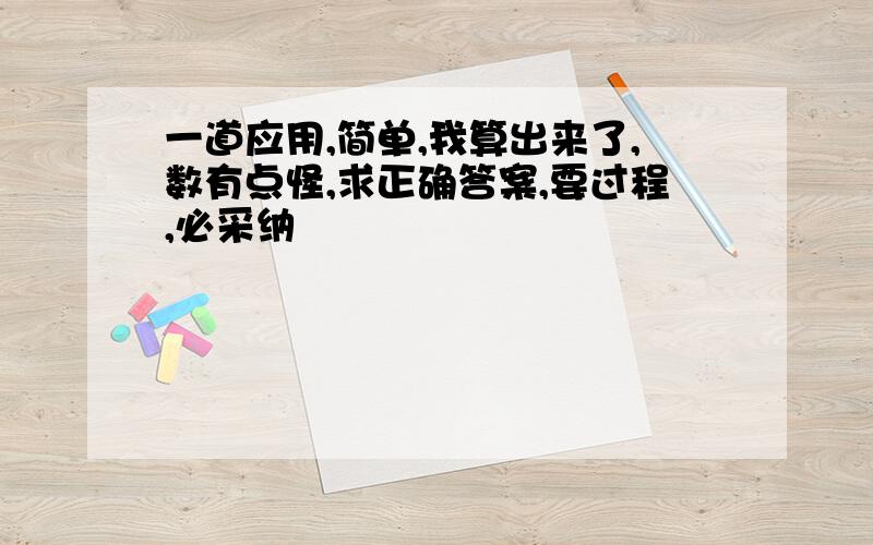 一道应用,简单,我算出来了,数有点怪,求正确答案,要过程,必采纳