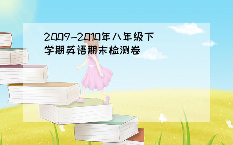 2009-2010年八年级下学期英语期末检测卷