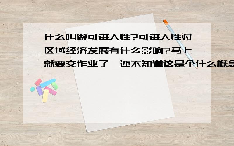 什么叫做可进入性?可进入性对区域经济发展有什么影响?马上就要交作业了,还不知道这是个什么概念.