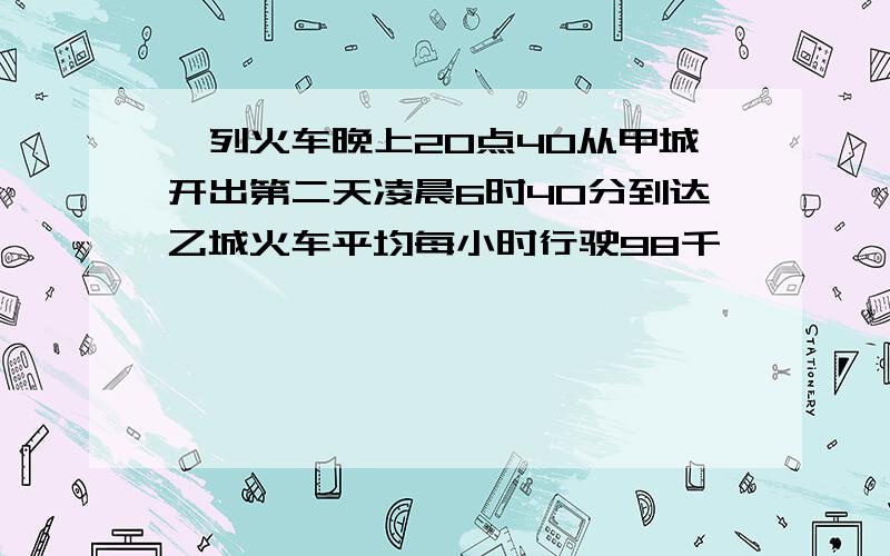 一列火车晚上20点40从甲城开出第二天凌晨6时40分到达乙城火车平均每小时行驶98千