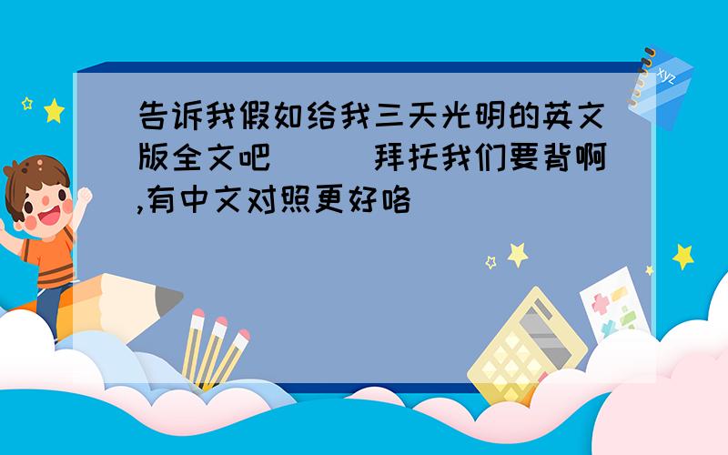 告诉我假如给我三天光明的英文版全文吧．．．拜托我们要背啊,有中文对照更好咯