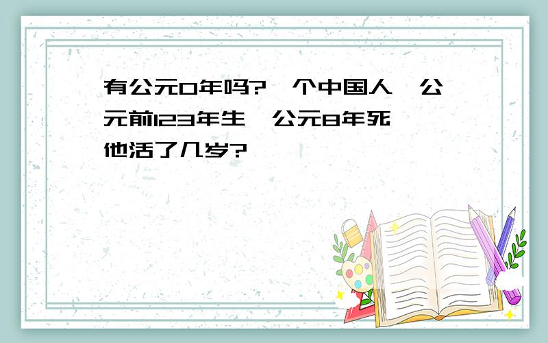 有公元0年吗?一个中国人,公元前123年生,公元8年死,他活了几岁?