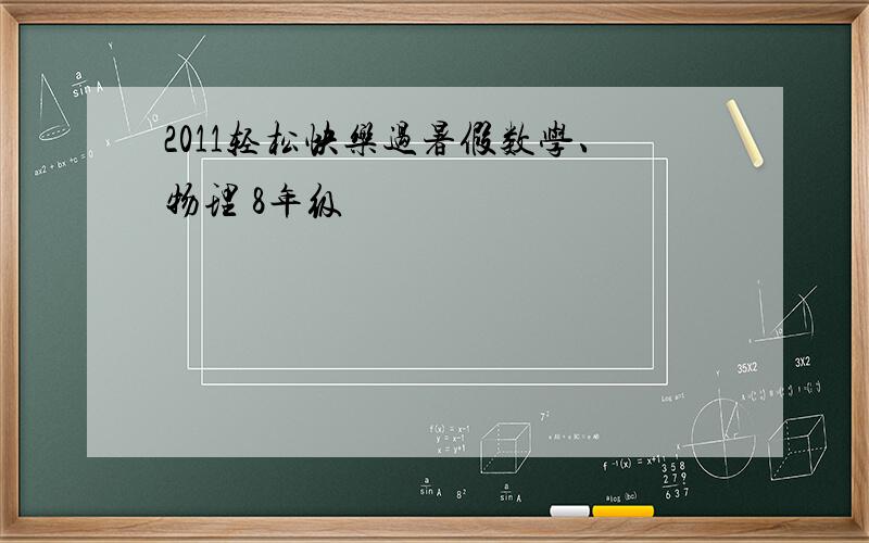 2011轻松快乐过暑假数学、物理 8年级