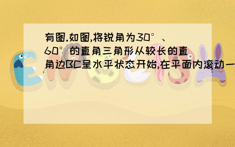 有图.如图,将锐角为30°、60°的直角三角形从较长的直角边BC呈水平状态开始,在平面内滚动一周,求C点转动的角度.------------------------------------------------------------------------------------------------------