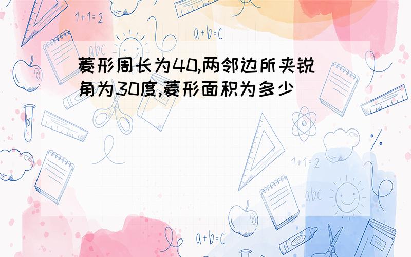 菱形周长为40,两邻边所夹锐角为30度,菱形面积为多少