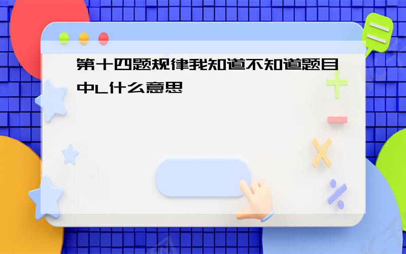 第十四题规律我知道不知道题目中L什么意思