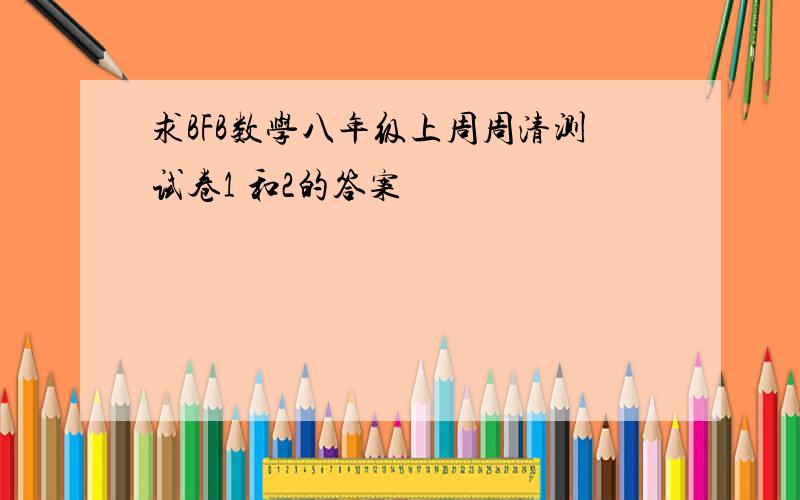 求BFB数学八年级上周周清测试卷1 和2的答案