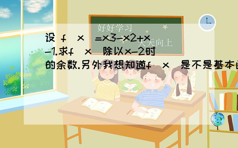 设 f（x）=x3-x2+x-1.求f（x）除以x-2时的余数.另外我想知道f（x）是不是基本函数里的y 就是比如y=x+1 一种对应关系