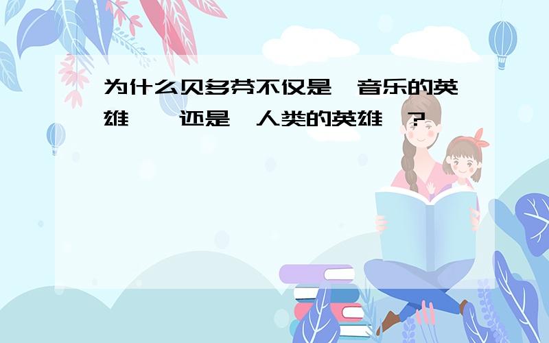 为什么贝多芬不仅是＂音乐的英雄＂,还是＂人类的英雄＂?