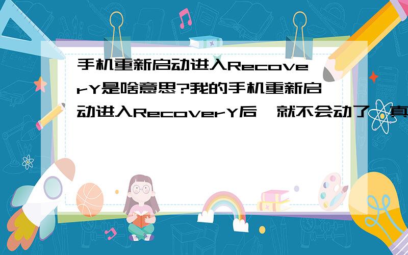 手机重新启动进入RecoverY是啥意思?我的手机重新启动进入RecoverY后,就不会动了,真的不知如何是好?我的手机重新启动进入RecoverY后,就不会动了!我追问下一步如何打开手机?音量+开关都没有反