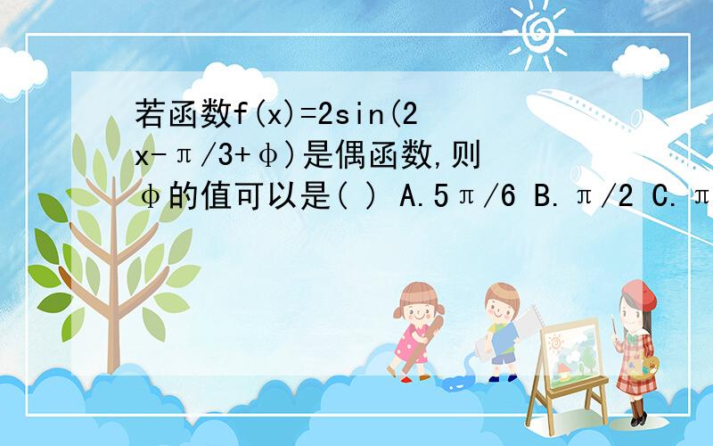 若函数f(x)=2sin(2x-π/3+φ)是偶函数,则φ的值可以是( ) A.5π/6 B.π/2 C.π/3 D.-π/2