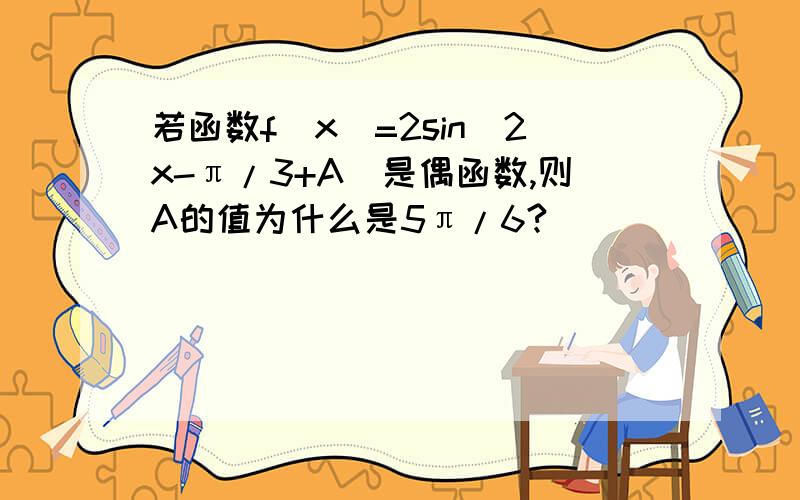 若函数f(x)=2sin(2x-π/3+A)是偶函数,则A的值为什么是5π/6?