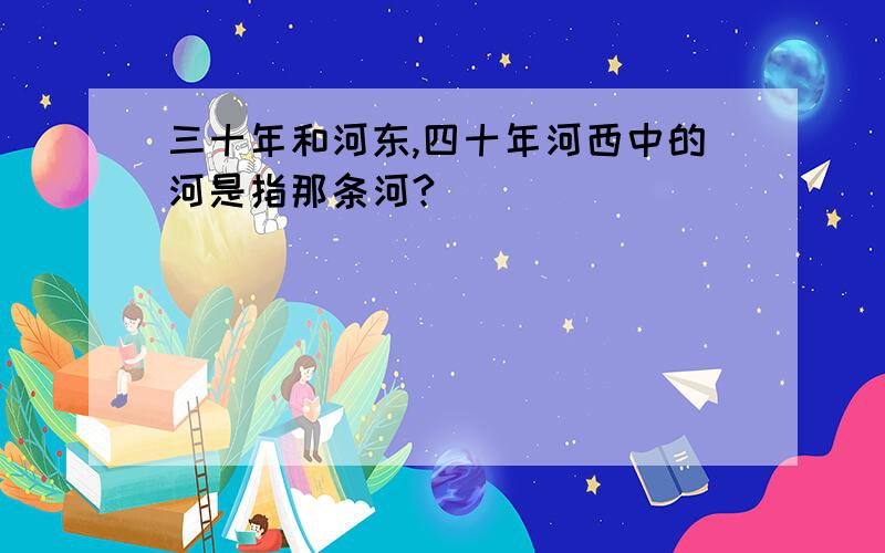 三十年和河东,四十年河西中的河是指那条河?