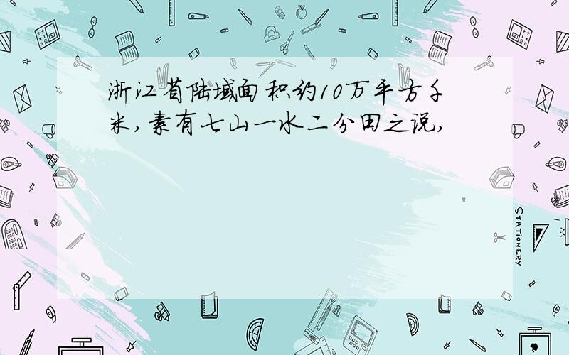 浙江省陆域面积约10万平方千米,素有七山一水二分田之说,