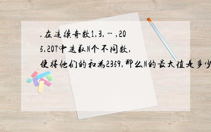 .在连续奇数1,3,…,205,207中选取N个不同数,使得他们的和为2359,那么N的最大值是多少?A．47 B．48 C．50 D．51选A,为啥