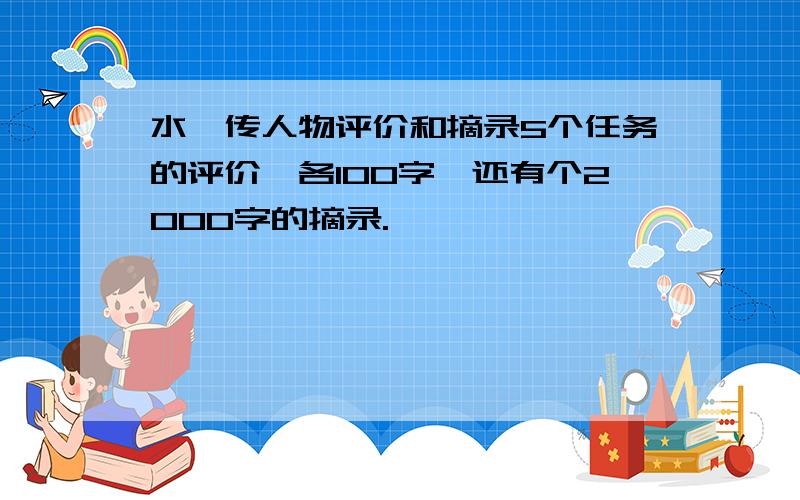 水浒传人物评价和摘录5个任务的评价,各100字,还有个2000字的摘录.