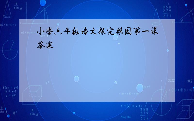 小学六年级语文探究乐园第一课答案