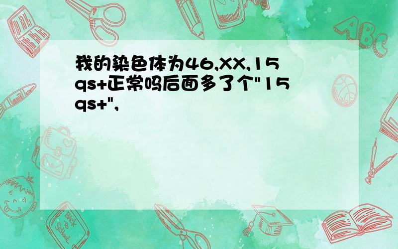 我的染色体为46,XX,15qs+正常吗后面多了个