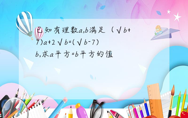 已知有理数a,b满足（√b+7)a+2√b=(√b-7)b,求a平方=b平方的值