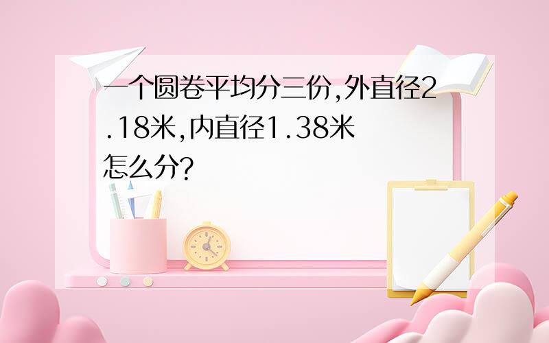 一个圆卷平均分三份,外直径2.18米,内直径1.38米 怎么分?