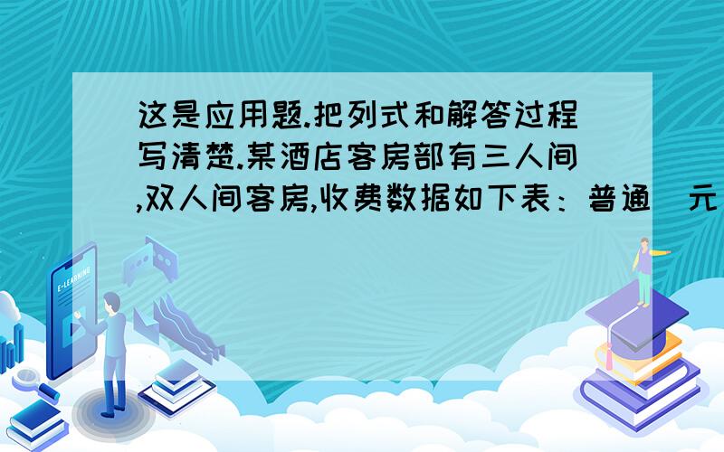 这是应用题.把列式和解答过程写清楚.某酒店客房部有三人间,双人间客房,收费数据如下表：普通（元/间/天）豪华（元/间/天）三人间 150 300双人间 140 400 为吸引游客,实行团体入住五折优惠