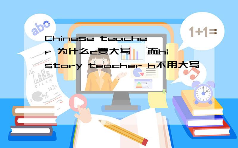 Chinese teacher 为什么c要大写 ,而history teacher h不用大写