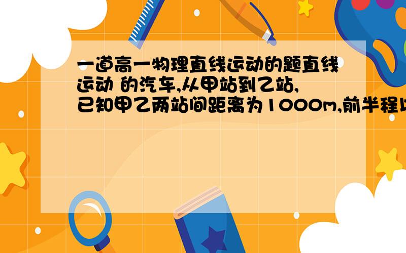 一道高一物理直线运动的题直线运动 的汽车,从甲站到乙站,已知甲乙两站间距离为1000m,前半程以v=36km/h匀速运动,后半程用时30s,则后半程的平均速度和全程的平均速度分为（ ）A10m/s 16.7m/sB16.7m