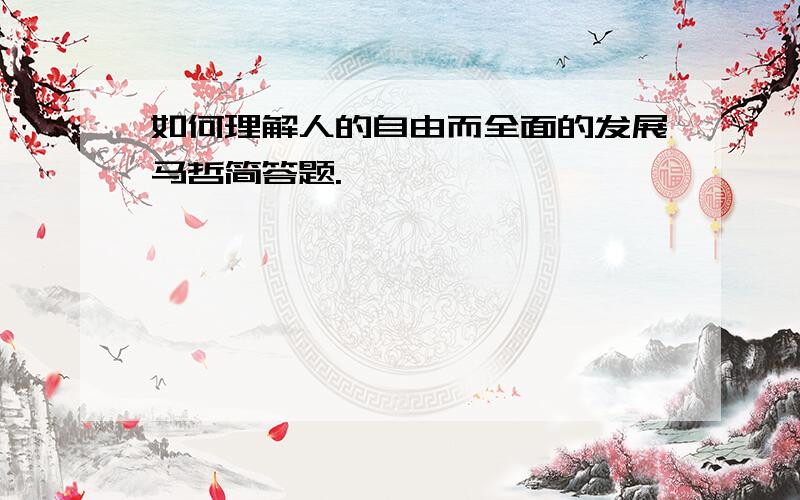 如何理解人的自由而全面的发展马哲简答题.