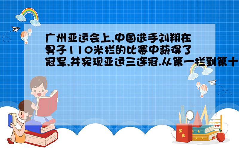 广州亚运会上,中国选手刘翔在男子110米栏的比赛中获得了冠军,并实现亚运三连冠.从第一栏到第十栏,每两栏之间的距离相等,每两栏之间的距离是多少米?起点第一栏13.72米,第十栏终点14.02米