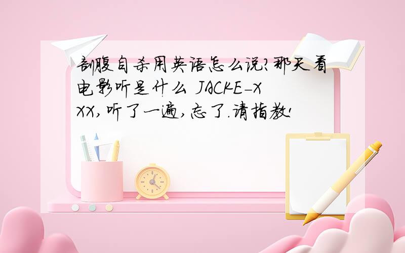 剖腹自杀用英语怎么说?那天看电影听是什么 JACKE－XXX,听了一遍,忘了．请指教!