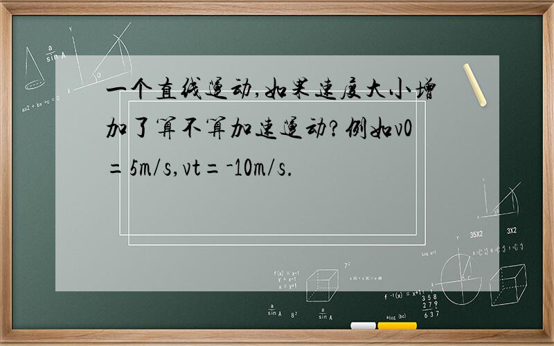 一个直线运动,如果速度大小增加了算不算加速运动?例如v0=5m/s,vt=-10m/s.