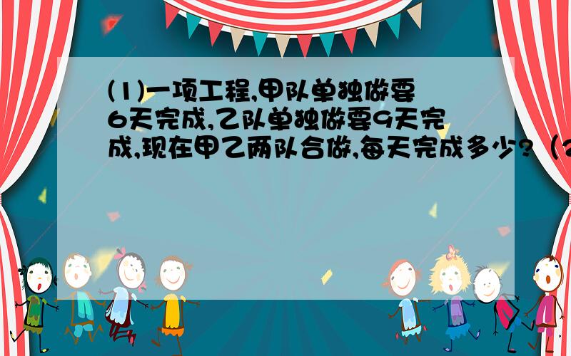 (1)一项工程,甲队单独做要6天完成,乙队单独做要9天完成,现在甲乙两队合做,每天完成多少?（2）水果店运来一批苹果和梨共300千克,梨是苹果的1.5倍,梨有多少千克?（3）一辆客车从甲站开出,每