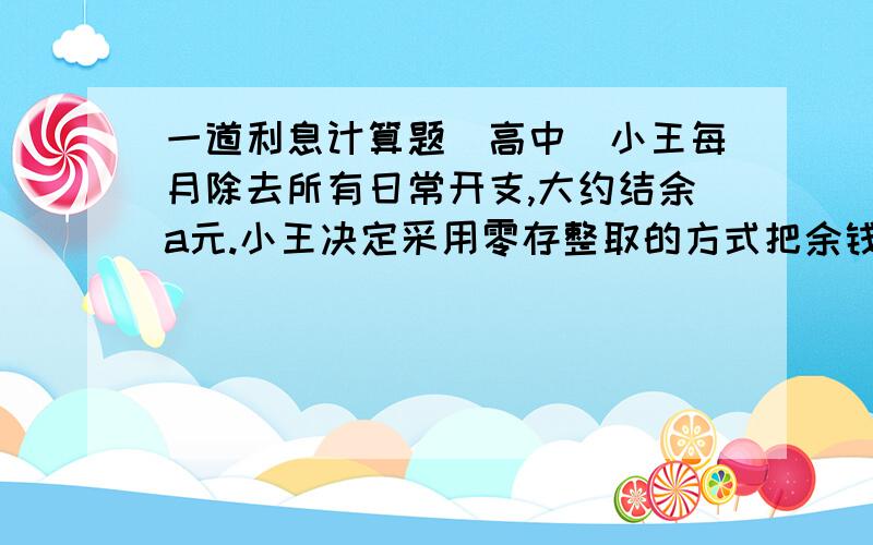 一道利息计算题（高中）小王每月除去所有日常开支,大约结余a元.小王决定采用零存整取的方式把余钱积蓄起来,每月初存人银行a元.存期1年(存12次）,到期取出本和息.假设一年期零存整取的