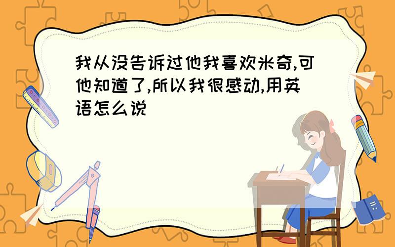 我从没告诉过他我喜欢米奇,可他知道了,所以我很感动,用英语怎么说