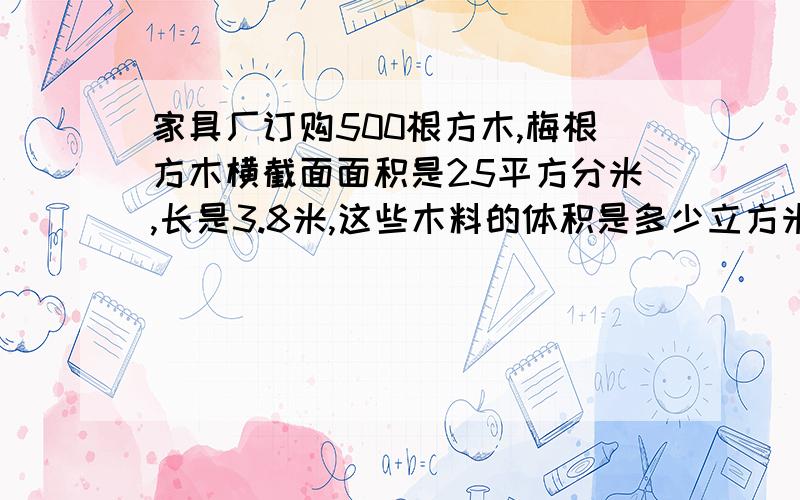 家具厂订购500根方木,梅根方木横截面面积是25平方分米,长是3.8米,这些木料的体积是多少立方米?