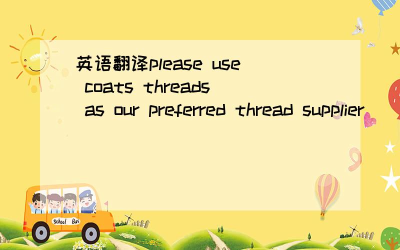 英语翻译please use coats threads as our preferred thread supplier