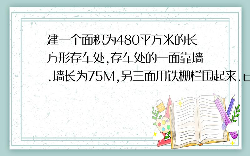 建一个面积为480平方米的长方形存车处,存车处的一面靠墙.墙长为75M,另三面用铁栅栏围起来.已知铁栅栏长92M,求存车处的长和宽各是多少