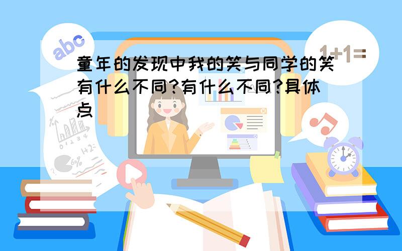 童年的发现中我的笑与同学的笑有什么不同?有什么不同?具体点