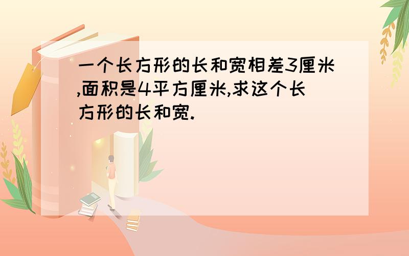 一个长方形的长和宽相差3厘米,面积是4平方厘米,求这个长方形的长和宽.