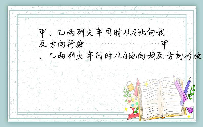 甲、乙两列火车同时从A地向相反方向行驶……………………甲、乙两列火车同时从A地向相反方向行驶,分别驶入B地和C地.已知A,B之间的路程是A,C的9/10,当甲车行驶60千米时,乙车行驶的路程与