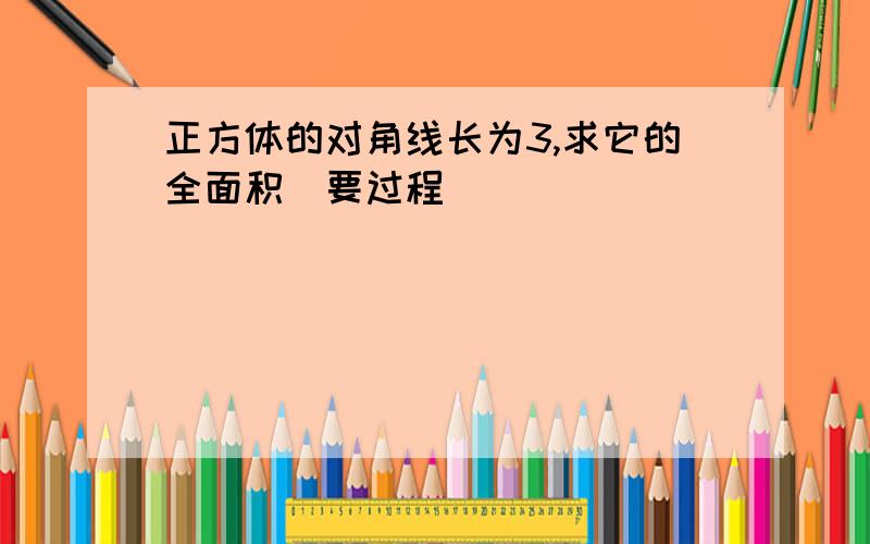 正方体的对角线长为3,求它的全面积（要过程）