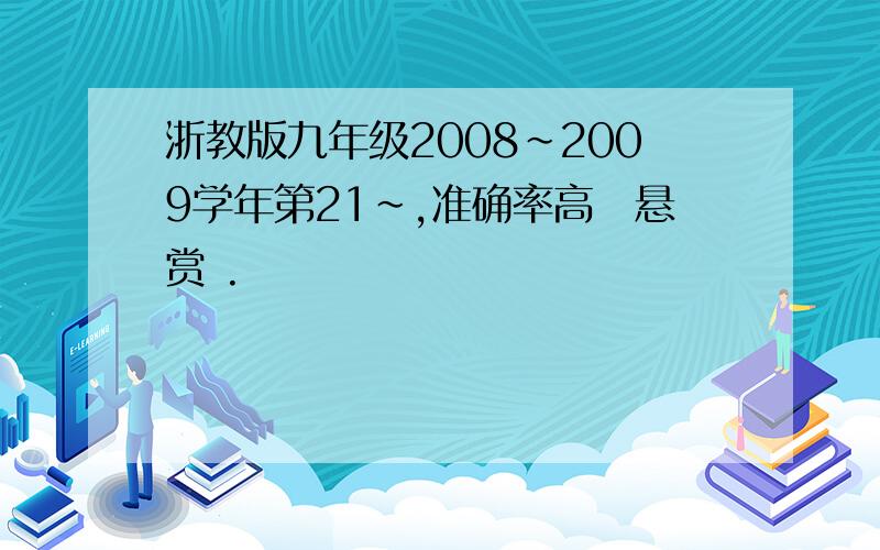 浙教版九年级2008~2009学年第21~,准确率高悳悬赏 .