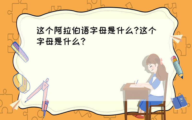 这个阿拉伯语字母是什么?这个字母是什么?