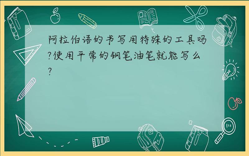 阿拉伯语的书写用特殊的工具吗?使用平常的钢笔油笔就能写么？