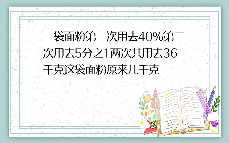 一袋面粉第一次用去40%第二次用去5分之1两次共用去36千克这袋面粉原来几千克