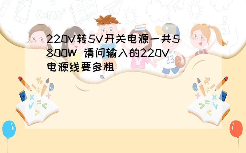 220V转5V开关电源一共5800W 请问输入的220V电源线要多粗