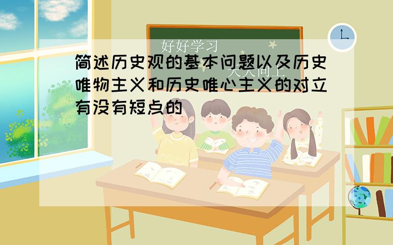 简述历史观的基本问题以及历史唯物主义和历史唯心主义的对立有没有短点的