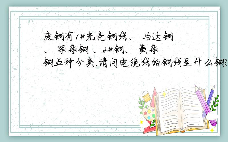 废铜有1#光亮铜线、 马达铜、 柴杂铜 、2#铜、 黄杂铜五种分类.请问电缆线的铜线是什么铜?