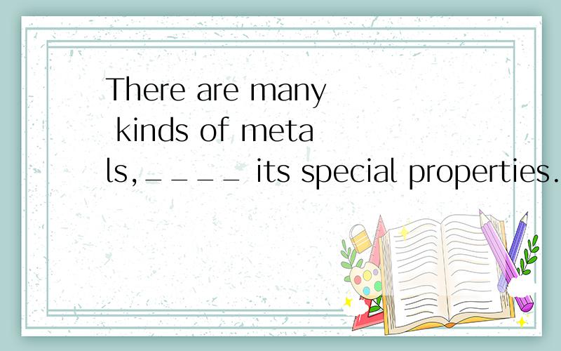 There are many kinds of metals,____ its special properties.A.each having B.every having C.ea请问each和every的区别